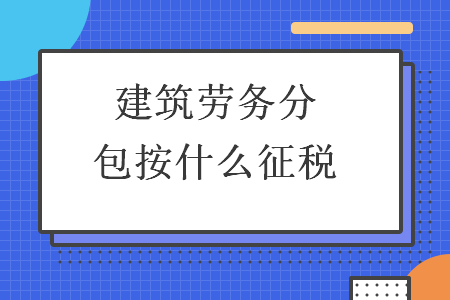建筑勞務分包納稅指南 稅率、征收方式與合規要點